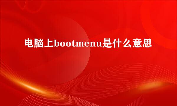 电脑上bootmenu是什么意思