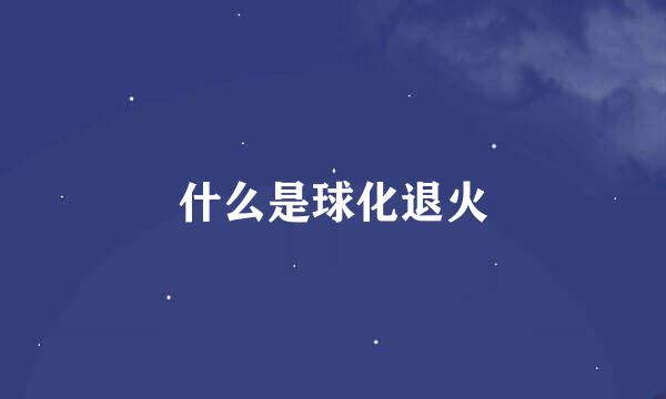 什么是球化退火