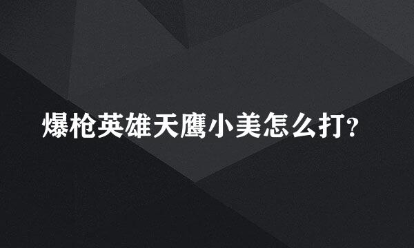 爆枪英雄天鹰小美怎么打？