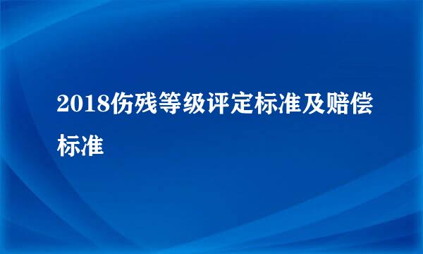 2018伤残等级评定标准及赔偿标准