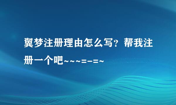 翼梦注册理由怎么写？帮我注册一个吧~~~=-=~