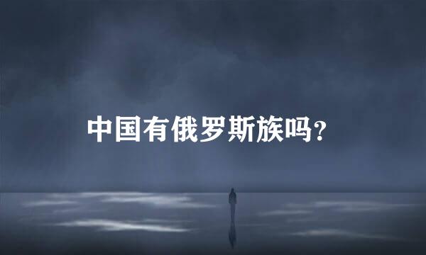 中国有俄罗斯族吗？