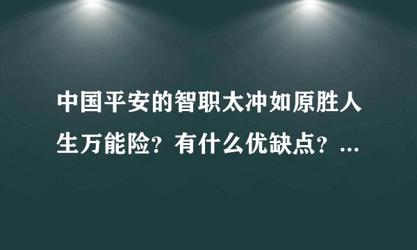 中国平安的智职太冲如原胜人生万能险？有什么优缺点？不要光说优点啊