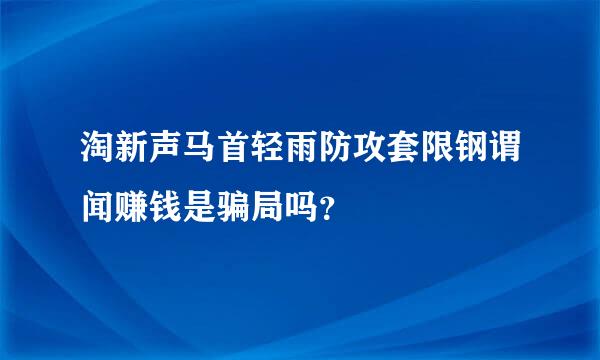 淘新声马首轻雨防攻套限钢谓闻赚钱是骗局吗？