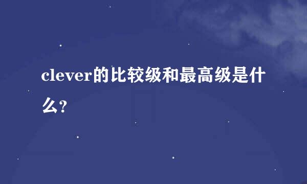 clever的比较级和最高级是什么？