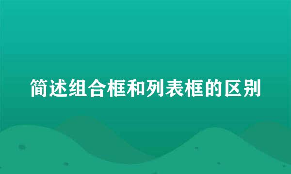 简述组合框和列表框的区别