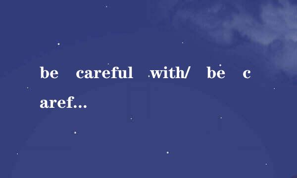 be careful with/ be careful of