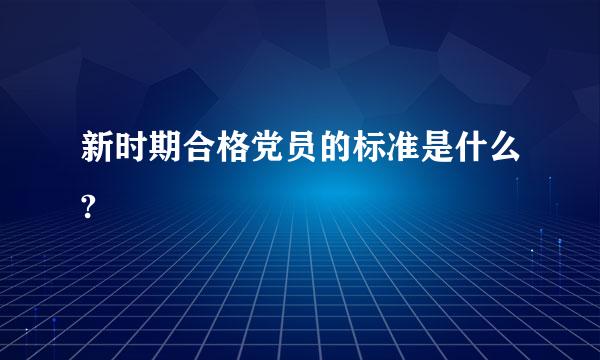 新时期合格党员的标准是什么?