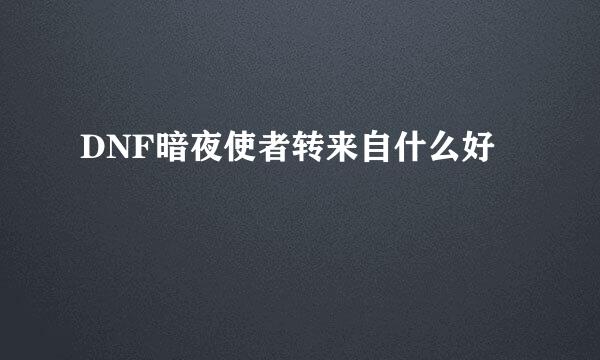 DNF暗夜使者转来自什么好