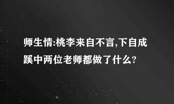 师生情:桃李来自不言,下自成蹊中两位老师都做了什么?