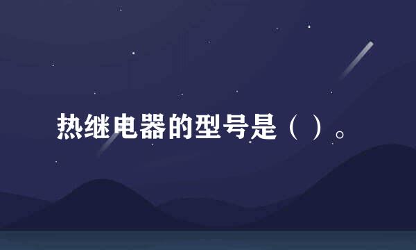 热继电器的型号是（）。