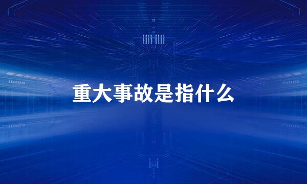 重大事故是指什么