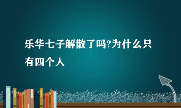 乐华七子解散了吗?为什么只有四个人