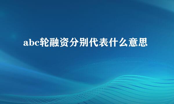 abc轮融资分别代表什么意思