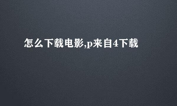 怎么下载电影,p来自4下载