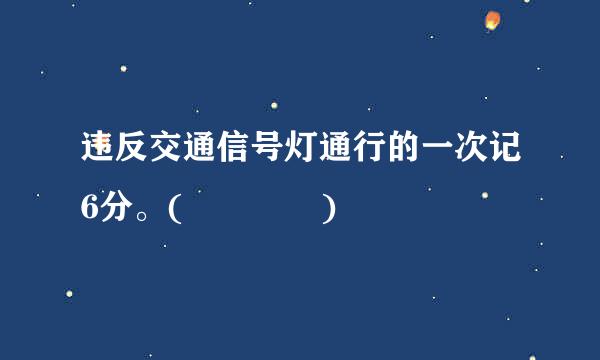 违反交通信号灯通行的一次记6分。(    )