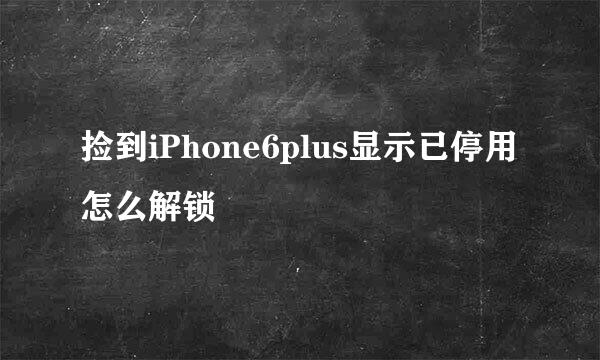捡到iPhone6plus显示已停用怎么解锁