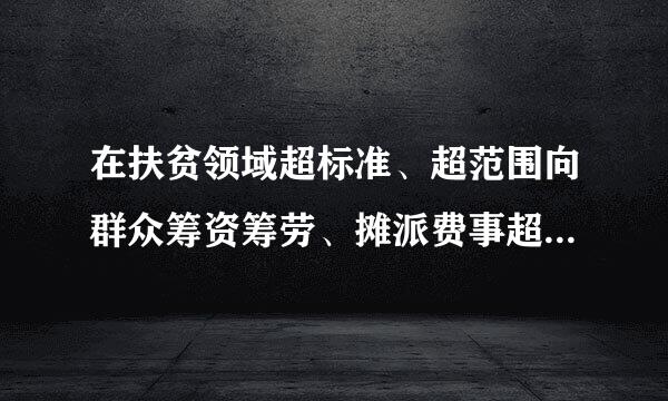 在扶贫领域超标准、超范围向群众筹资筹劳、摊派费事超出烧英用，加重群众负担的，()处分。A.不变化B.从重C.加重D.从重或者加重
