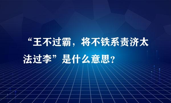 “王不过霸，将不铁系责济太法过李”是什么意思？