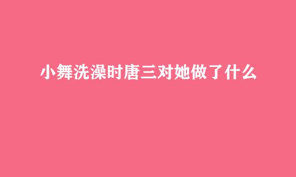 小舞洗澡时唐三对她做了什么