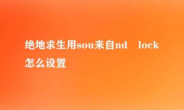 绝地求生用sou来自nd lock怎么设置