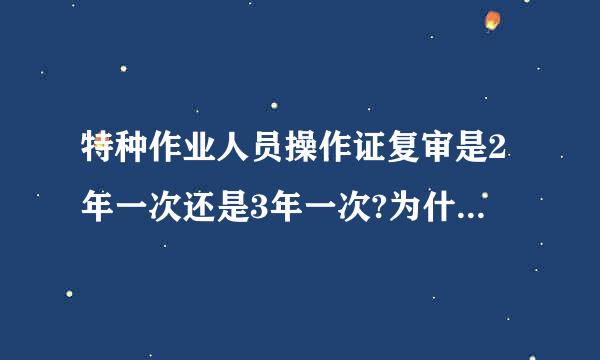 特种作业人员操作证复审是2年一次还是3年一次?为什么建设工程施工管理书上两个说法?