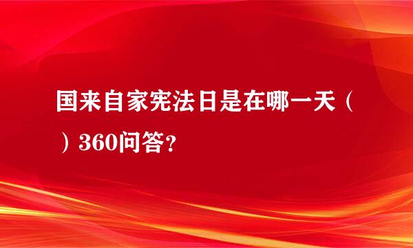 国来自家宪法日是在哪一天（）360问答？