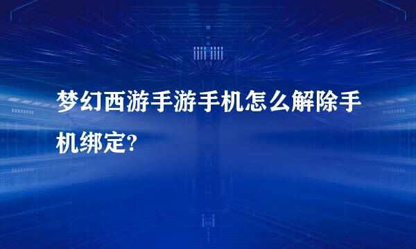 梦幻西游手游手机怎么解除手机绑定?