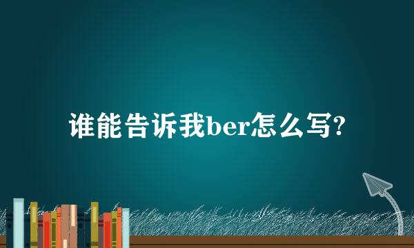 谁能告诉我ber怎么写?