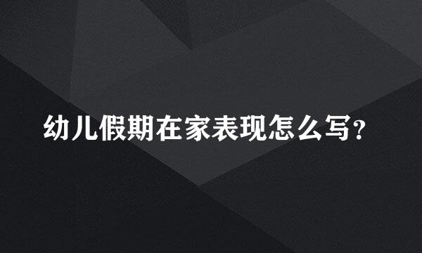 幼儿假期在家表现怎么写？