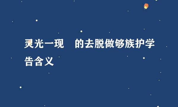 灵光一现 的去脱做够族护学告含义