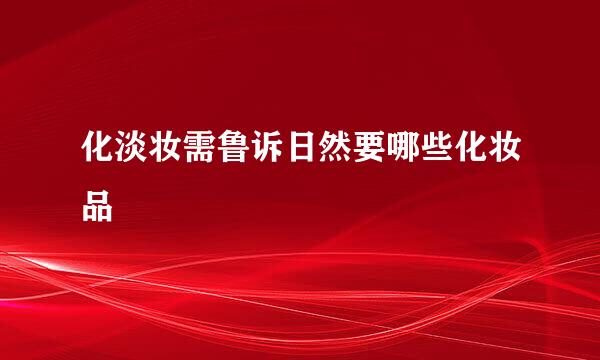 化淡妆需鲁诉日然要哪些化妆品