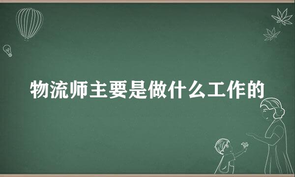 物流师主要是做什么工作的