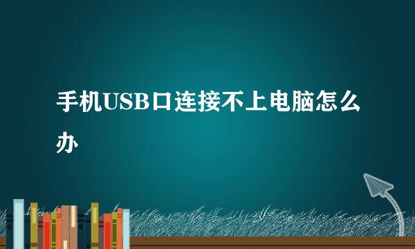 手机USB口连接不上电脑怎么办