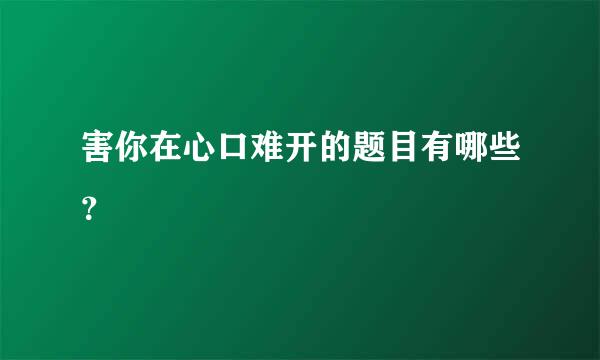害你在心口难开的题目有哪些？
