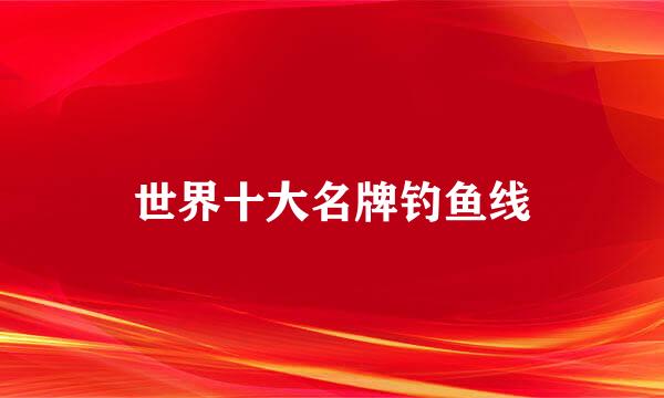 世界十大名牌钓鱼线