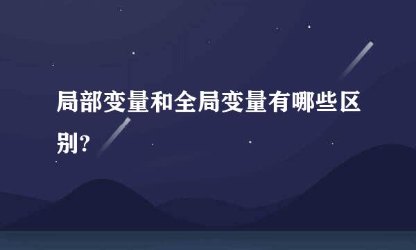 局部变量和全局变量有哪些区别?