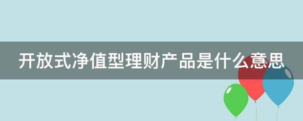 开放式净值型来自理财产品是什么意思