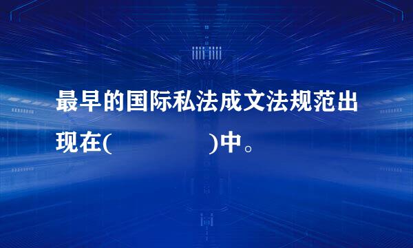 最早的国际私法成文法规范出现在(    )中。