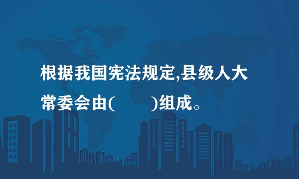 根据我国宪法规定,县级人大常委会由(  )组成。