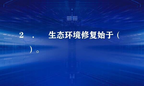 2 ． 生态环境修复始于（ ）。