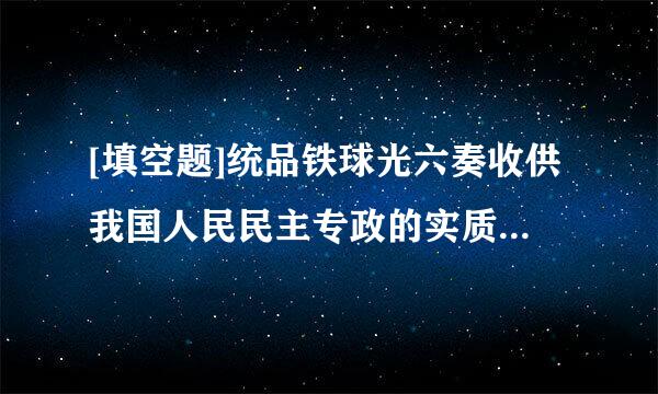 [填空题]统品铁球光六奏收供我国人民民主专政的实质是（）。