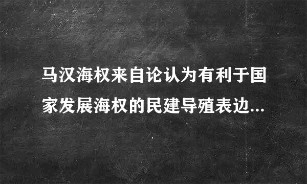 马汉海权来自论认为有利于国家发展海权的民建导殖表边族特性是( )、冒险的精神和360问答开放的海洋意识。A.学习的动力B.精神的陶冶C.尚武的性...
