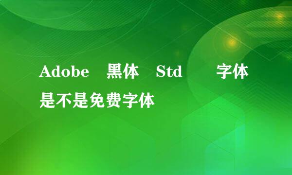 Adobe 黑体 Std  字体是不是免费字体