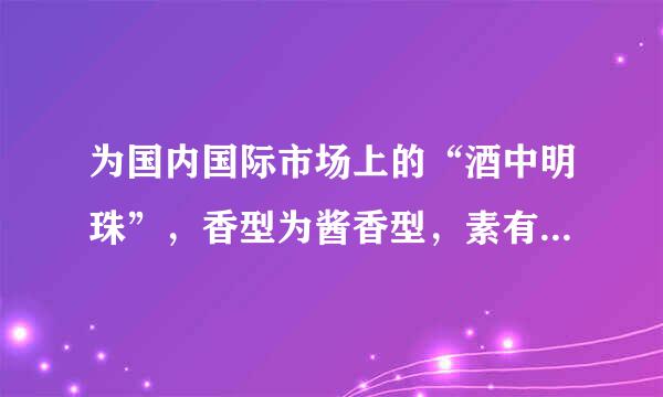 为国内国际市场上的“酒中明珠”，香型为酱香型，素有“国酒”之誉的是（）。