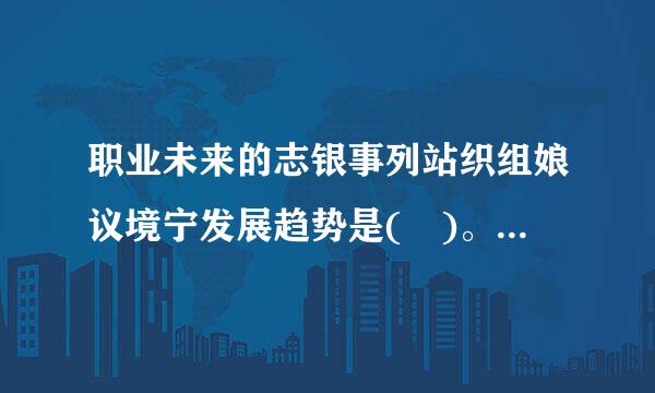 职业未来的志银事列站织组娘议境宁发展趋势是( )。A.机械害负务化B.综合化C.专业化D.智能化此题为多项选择题。请帮忙给出正确答案和分析，谢谢！