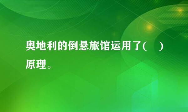 奥地利的倒悬旅馆运用了( )原理。