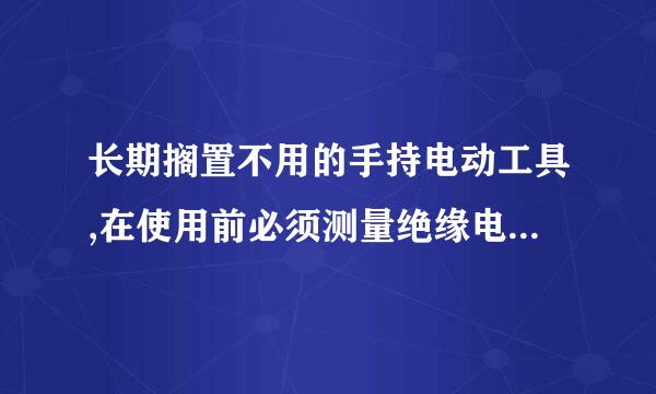 长期搁置不用的手持电动工具,在使用前必须测量绝缘电阻,要求I类手持电动工具带电零件与外壳之间绝缘电阻不低于( )MΩ