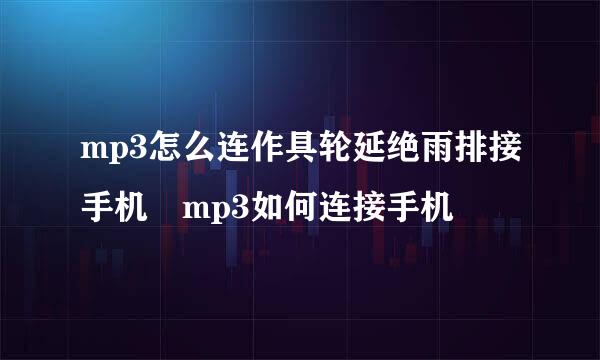 mp3怎么连作具轮延绝雨排接手机 mp3如何连接手机