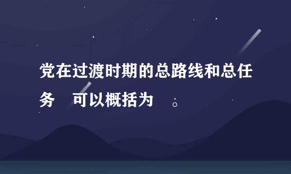 党在过渡时期的总路线和总任务 可以概括为 。